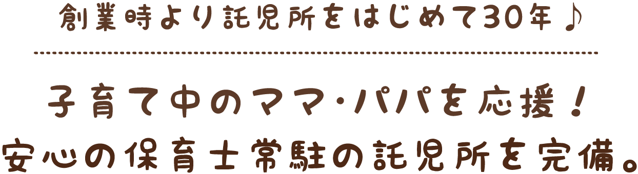 創業時より託児所をはじめて30年♪子育て中のママ・パパを応援！安心の保育士常駐の託児所を完備。