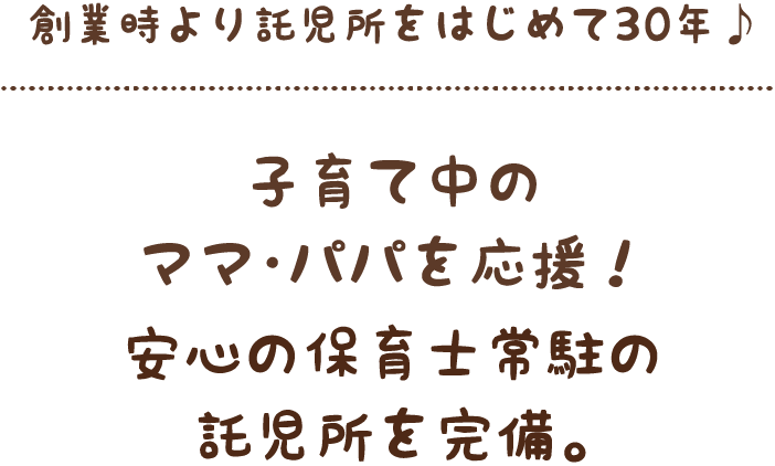 創業時より託児所をはじめて30年♪子育て中のママ・パパを応援！安心の保育士常駐の託児所を完備。